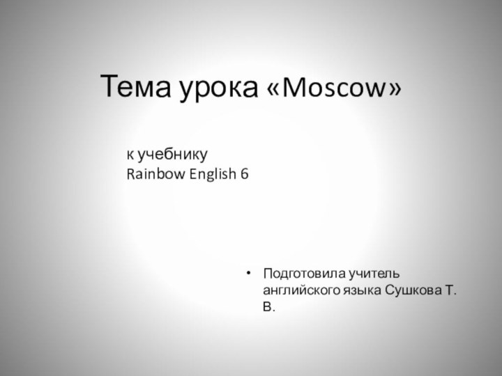 Тема урока «Moscow» Подготовила учитель английского языка Сушкова Т. В.к учебнику Rainbow English 6