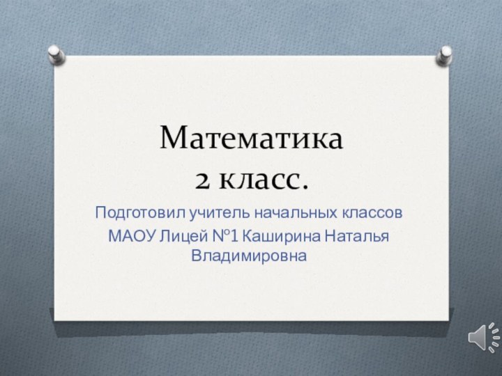 Математика  2 класс.Подготовил учитель начальных классовМАОУ Лицей №1 Каширина Наталья Владимировна