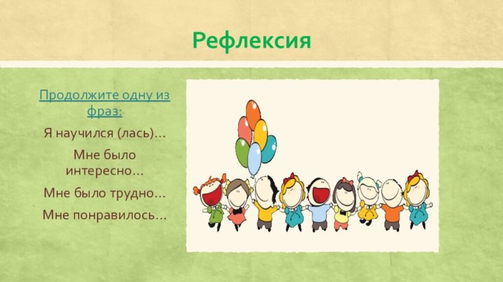 РефлексияПродолжите одну из фраз:Я научился (лась)…Мне было интересно… Мне было трудно…Мне понравилось…