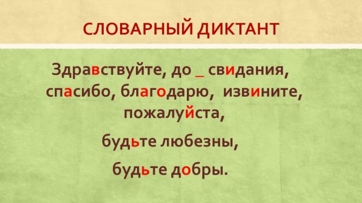 СЛОВАРНЫЙ ДИКТАНТЗдравствуйте, до _ свидания, спасибо, благодарю, извините, пожалуйста, будьте любезны,будьте добры.