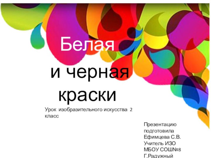 Белая и черная краскиПрезентацию подготовилаЕфимцева С.В.Учитель ИЗОМБОУ СОШ№8Г.РадужныйУрок изобразительного искусства 2 класс