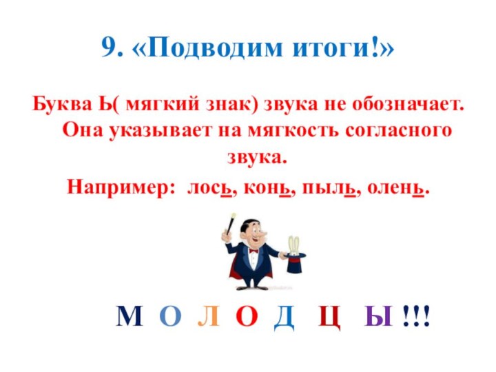 9. «Подводим итоги!»Буква Ь( мягкий знак) звука не обозначает. Она указывает на