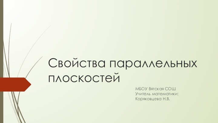 Свойства параллельных плоскостейМБОУ Вятская СОШ Учитель математики: Коряковцева Н.В.