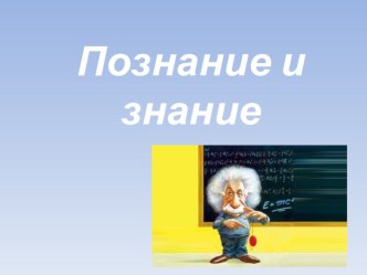 Презентация по обществознанию на тему: Познание и знание (10 класс)