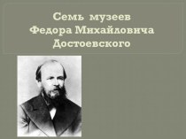 Презентация по литературе Семь музеев Ф.М.Достоевского (10 класс)