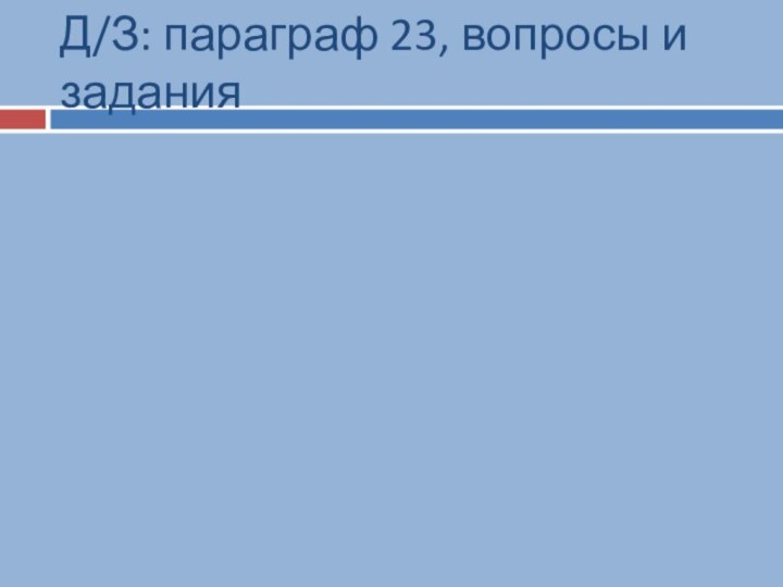 Д/З: параграф 23, вопросы и задания