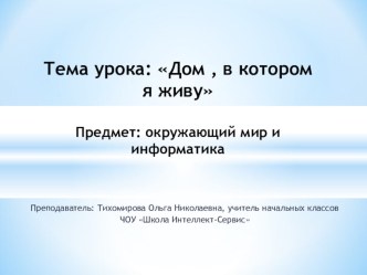 Презентация по окружающему миру и информатике на тему Дом, в котором я живу(1 класс)