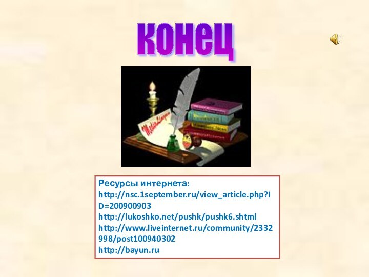 Ресурсы интернета: http://nsc.1september.ru/view_article.php?ID=200900903http://lukoshko.net/pushk/pushk6.shtmlhttp://www.liveinternet.ru/community/2332998/post100940302http://bayun.ru конец