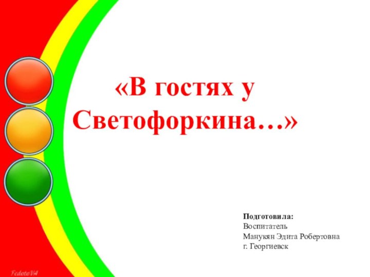 «В гостях у Светофоркина…» Подготовила:ВоспитательМанукян Эдита Робертовнаг. Георгиевск 