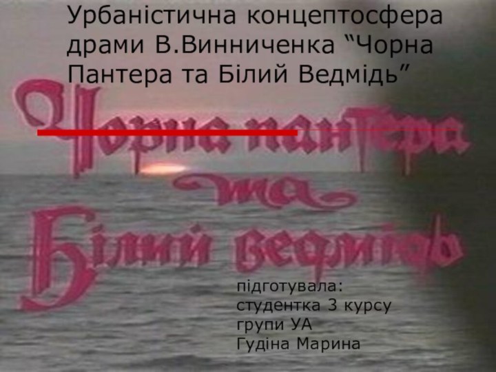 Урбаністична концептосфера драми В.Винниченка “Чорна Пантера та Білий Ведмідь”підготувала:студентка 3 курсугрупи УАГудіна Марина