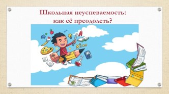 Презентация к выступлению на семинаре Школьная неуспеваемость: как ее преодолеть?