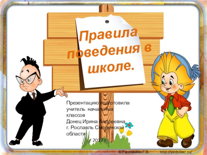 Правила поведения в школе.Презентацию подготовила учитель начальных классовДонец Ирина Андреевнаг. Рославль Смоленской области2017 г