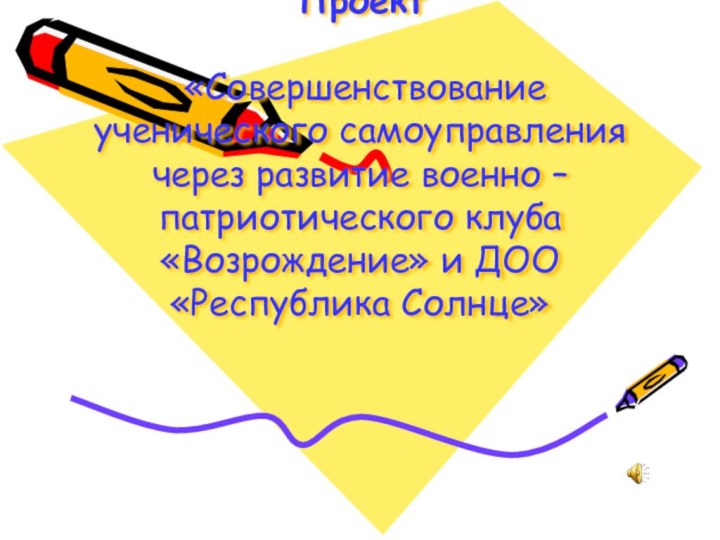 Проект   «Совершенствование ученического самоуправления через развитие военно – патриотического клуба