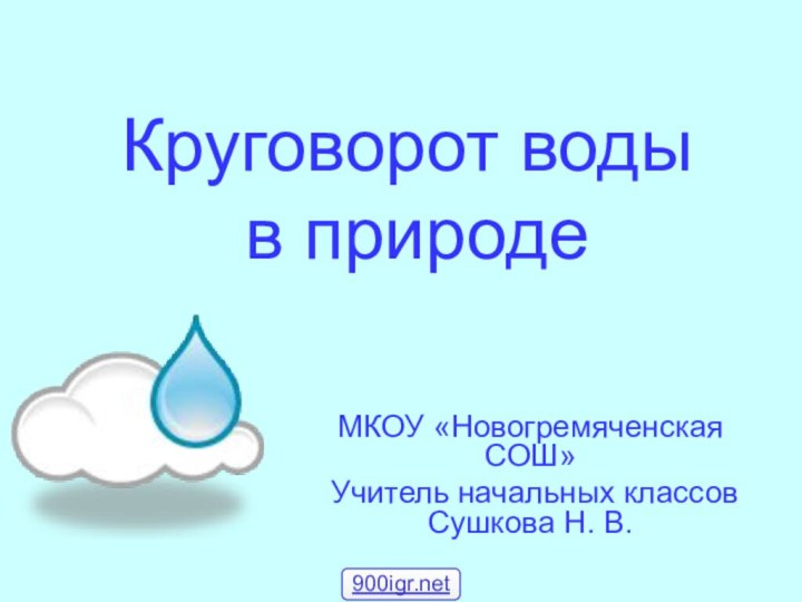 Круговорот воды  в природеМКОУ «Новогремяченская СОШ»Учитель начальных классов   Сушкова Н. В.