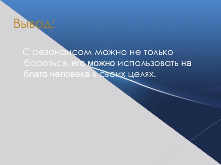 Вывод:  С резонансом можно не только бороться, его можно использовать на