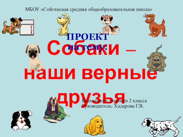 Собаки –  наши верные друзьяПРОЕКТ на тему:МБОУ «Сойгинская средняя общеобразовательная школа»Выполнили: