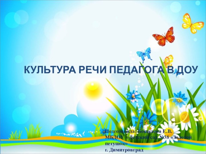 Подготовила: Бошкаева Е.В. МБДОУ «Детский сад №38 «Золотой петушок» г. ДимитровградКУЛЬТУРА РЕЧИ ПЕДАГОГА В ДОУ