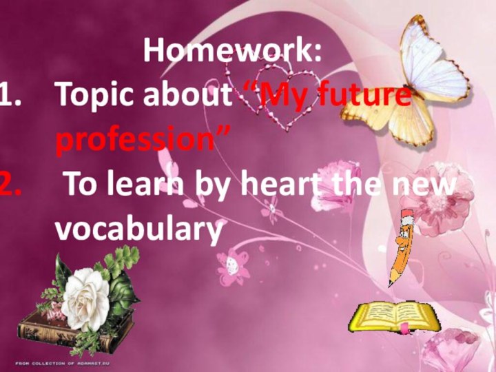 Homework:Topic about “My future profession” To learn by heart the new vocabulary