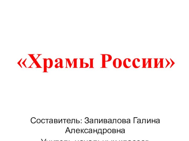 «Храмы России»Составитель: Запивалова Галина АлександровнаУчитель начальных классов