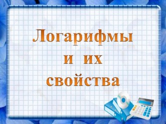 Презентация к уроку математики: Логарифмы и его свойства