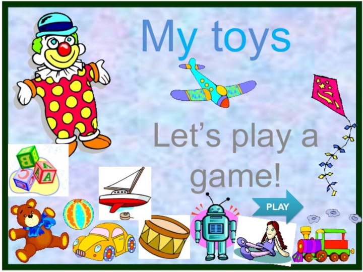 My toysLet’s play a game!PLAY