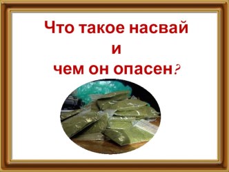 Что такое насвай и чем он опасен? (5- 11 классы).