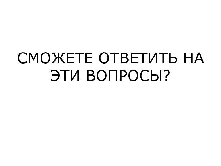 СМОЖЕТЕ ОТВЕТИТЬ НА ЭТИ ВОПРОСЫ?