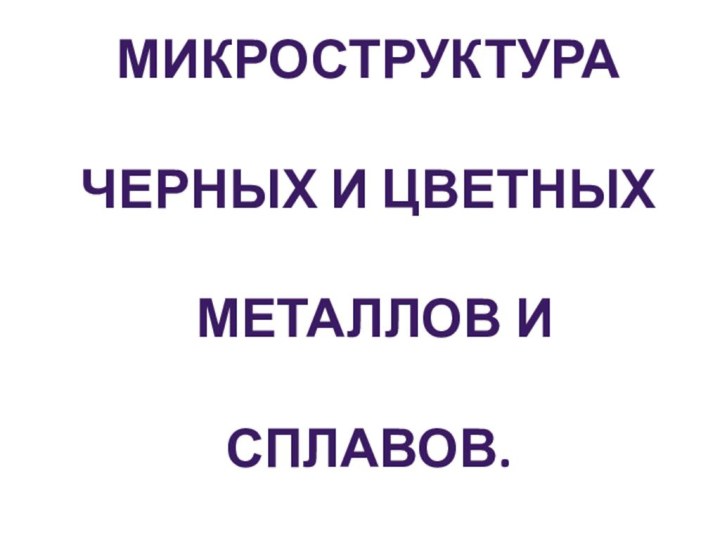 Микроструктура  черных и цветных  металлов и сплавов.