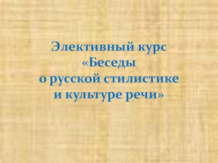 Элективный курс  «Беседы  о русской стилистике  и культуре речи»