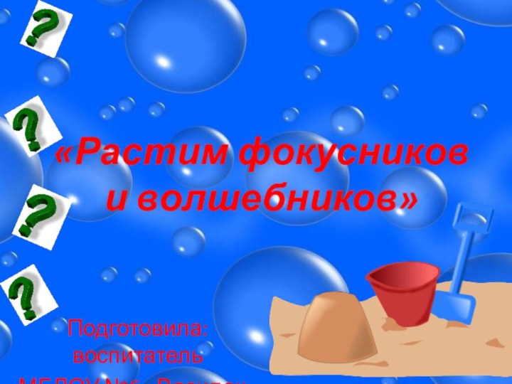 «Растим фокусников и волшебников»Подготовила: воспитатель МБДОУ №6 «Василек»