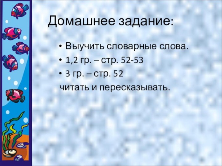 Домашнее задание:Выучить словарные слова.1,2 гр. – стр. 52-533 гр. – стр. 52 читать и пересказывать.