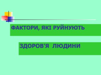 Презентація з основ здоров'я Фактори, що руйнують здоров'я людини