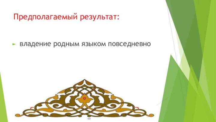 Предполагаемый результат:владение родным языком повседневно