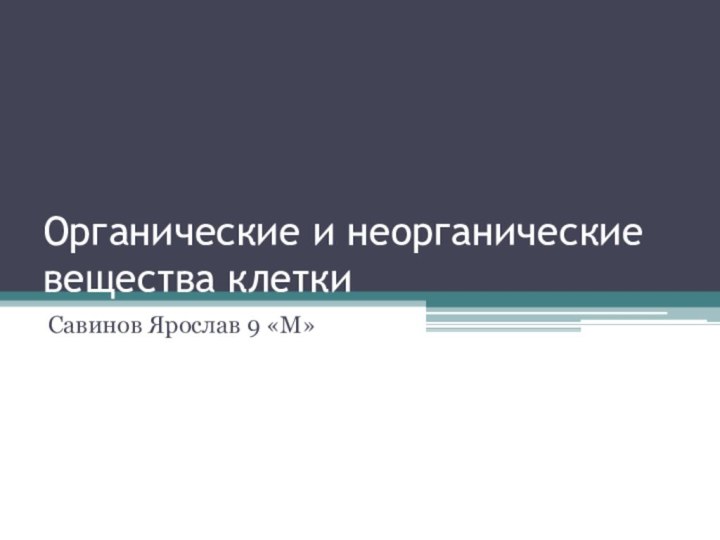 Органические и неорганические вещества клеткиСавинов Ярослав 9 «М»