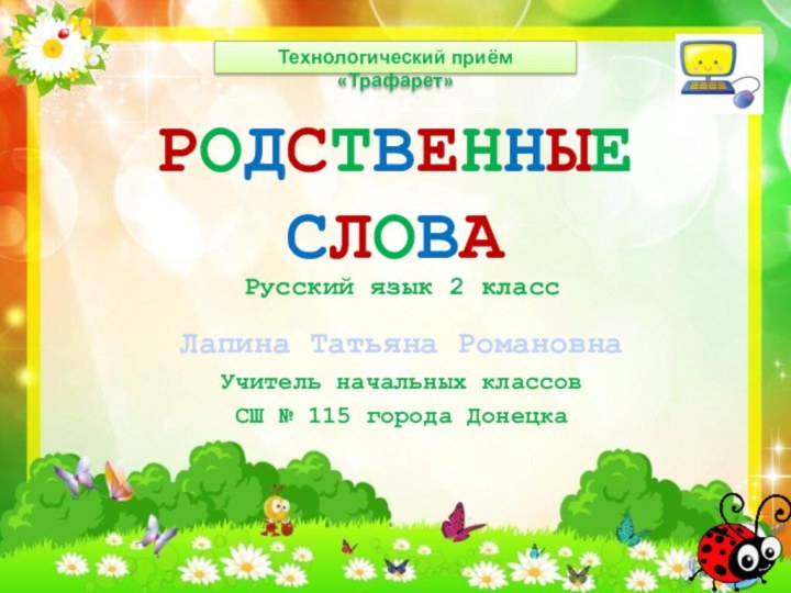 РОДСТВЕННЫЕ СЛОВА Лапина Татьяна РомановнаУчитель начальных классовСШ № 115 города ДонецкаТехнологический приём «Трафарет»Русский язык 2 класс