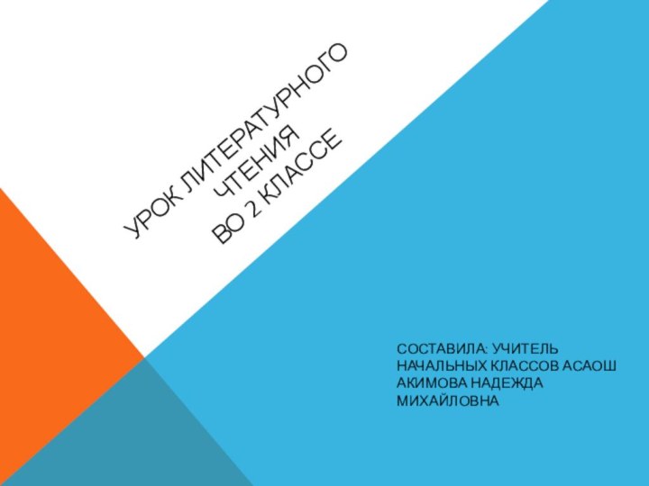 Урок литературного чтения  во 2 классеСоставила: учитель начальных классов АСАОШ акимова надежда михайловна