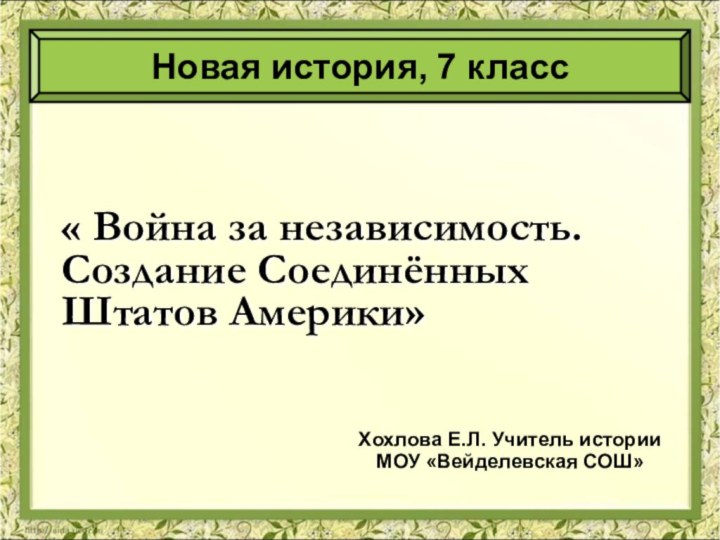 « Война за независимость. Создание Соединённых Штатов Америки»Хохлова Е.Л. Учитель истории МОУ