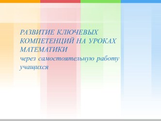 РАЗВИТИЕ КЛЮЧЕВЫХ КОМПЕТЕНЦИЙ НА УРОКАХ МАТЕМАТИКИ через самостоятельную работу учащихся