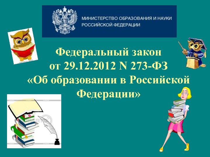 Федеральный закон  от 29.12.2012 N 273-ФЗ  «Об образовании в Российской Федерации»