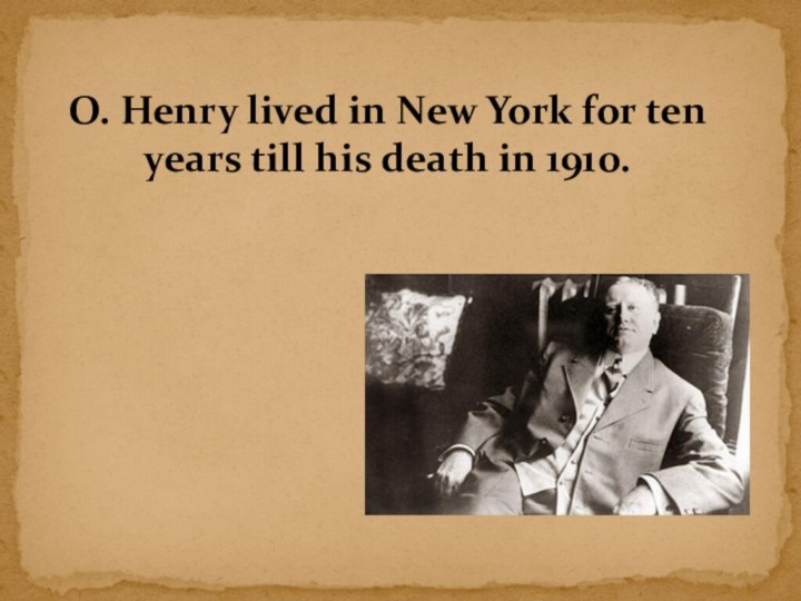 O. Henry lived in New York for ten years till his death in 1910.