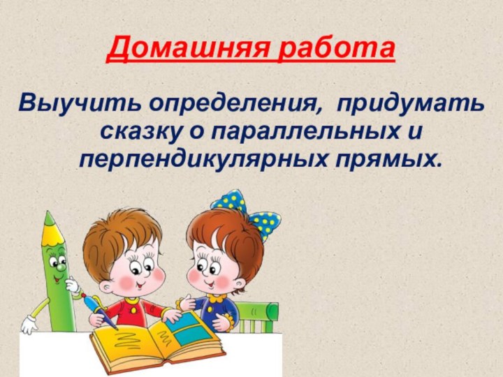 Домашняя работаВыучить определения, придумать сказку о параллельных и перпендикулярных прямых.