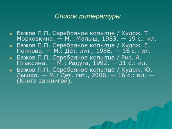 Список литературыБажов П.П. Серебряное копытце / Худож. Т.Морковкина. — М.: Малыш, 1983.