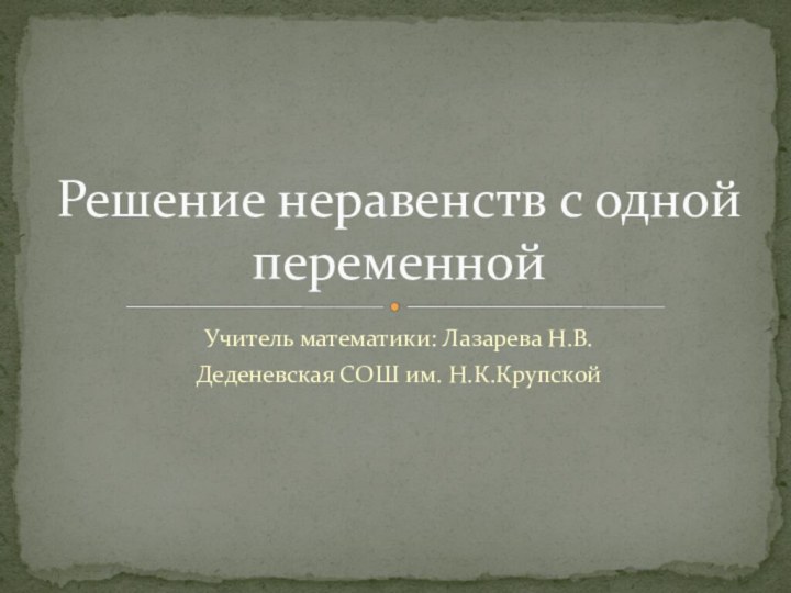 Учитель математики: Лазарева Н.В.Деденевская СОШ им. Н.К.КрупскойРешение неравенств с одной переменной