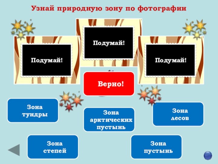 Подумай!Подумай!Подумай!Узнай природную зону по фотографииЗона арктических пустыньЗоналесовЗонастепей ЗонатундрыЗонапустыньВерно!