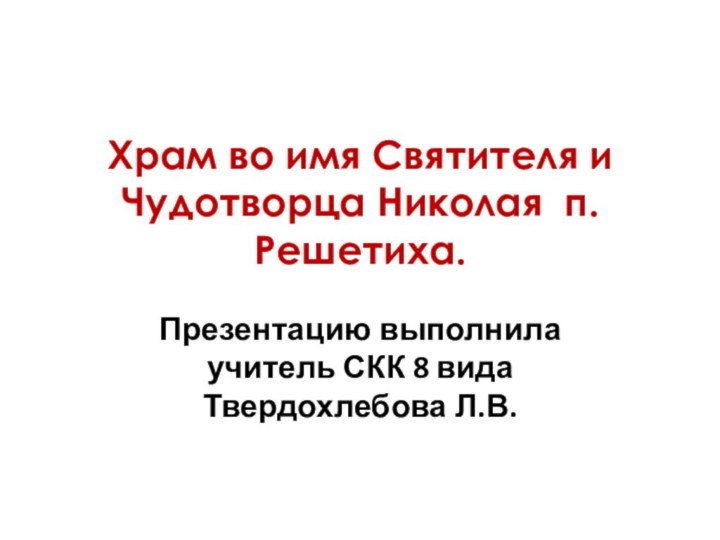 Храм во имя Святителя и Чудотворца Николая п.Решетиха.  Презентацию выполнила