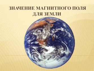 Презентация Значение магнитного поля для Земли