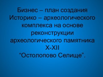 Социально - экономический проект Создание культурно - археологического комплекса Остолопово селище