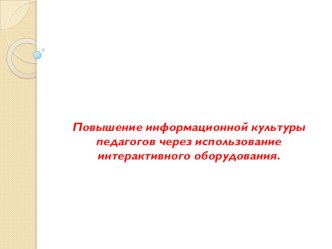 Презентация Повышение информационной культуры педагогов через использование интерактивного оборудования.