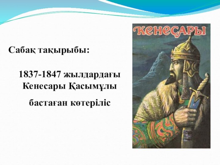 Сабақ тақырыбы:1837-1847 жылдардағы Кенесары Қасымұлы бастаған көтеріліс