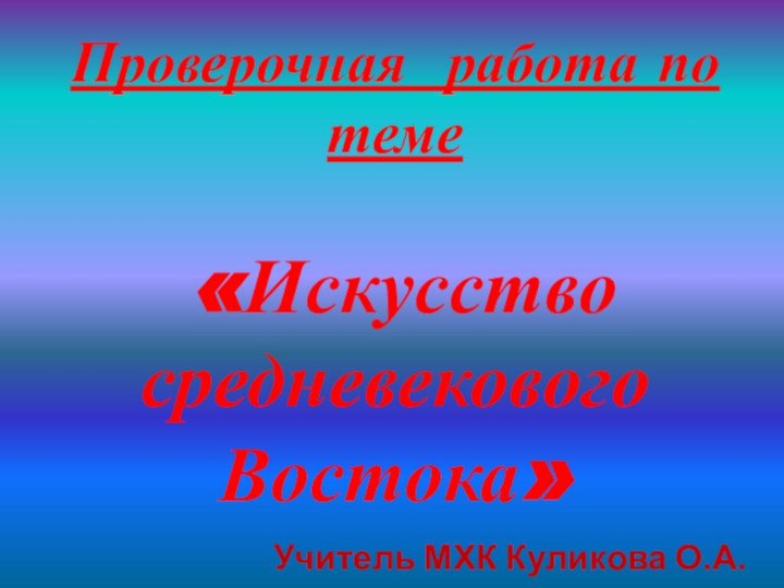 Проверочная работа по теме   «Искусство средневекового Востока»Учитель МХК Куликова О.А.